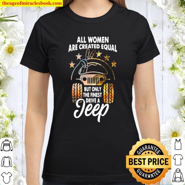 All women are created equal but only the finest drive a jeep Classic Women T-Shirt