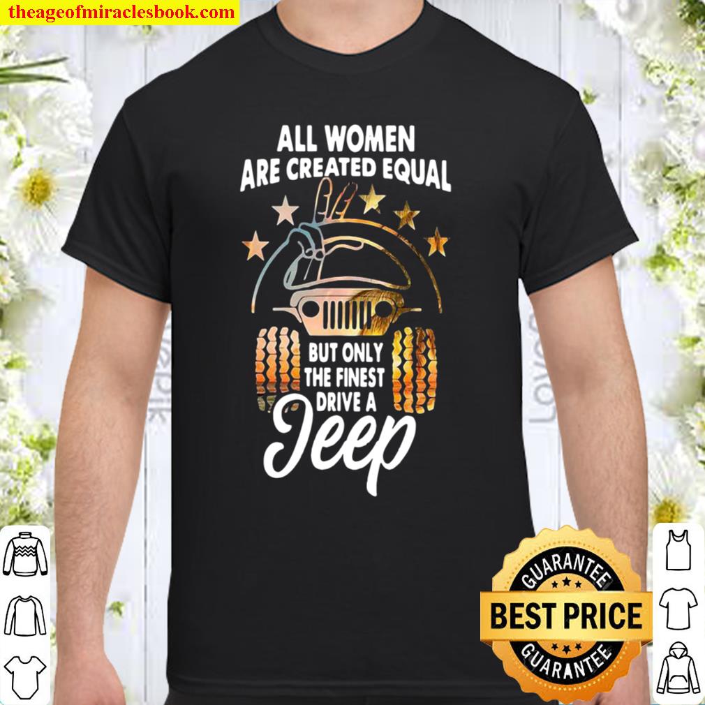 All women are created equal but only the finest drive a jeep new Shirt, Hoodie, Long Sleeved, SweatShirt