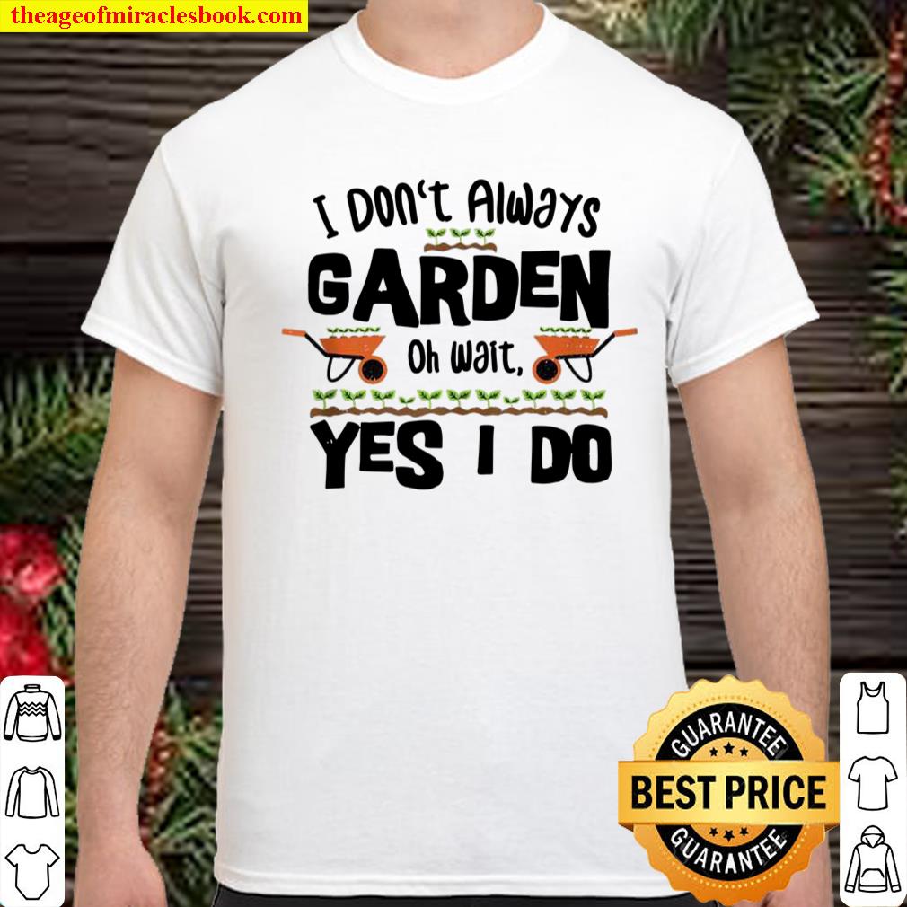Always I Don’t Always Garden Gardening Sayings shirt, hoodie, tank top, sweater