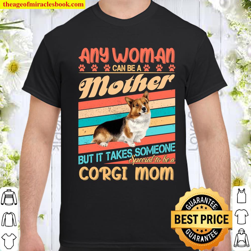 Any Woman Can Be A Mother But It Takes Someone Special To Be A Corgi Mom shirt, hoodie, tank top, sweater