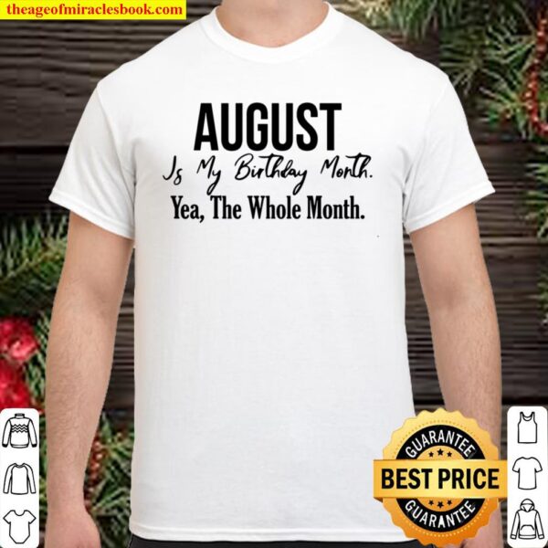 August Is My Birthday Month Yea The Whole Month Shirt