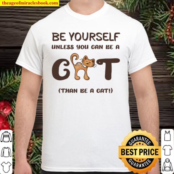 Be Yourself Unless You Can Be A Cat Than Be A Cat Joke Shirt
