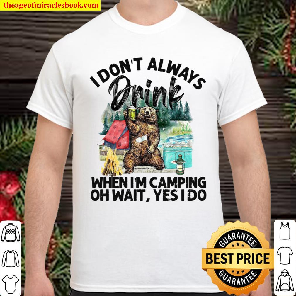 Bear I Don’t Always Drink When I’m Camping Oh Wait Yes I Do shirt, hoodie, tank top, sweater
