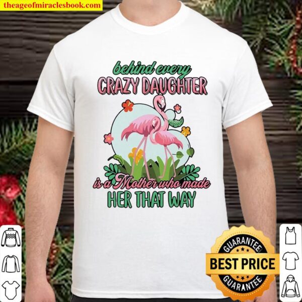 Behind Every Crazy Daughter Is A Mother Who Made Her That Way Shirt