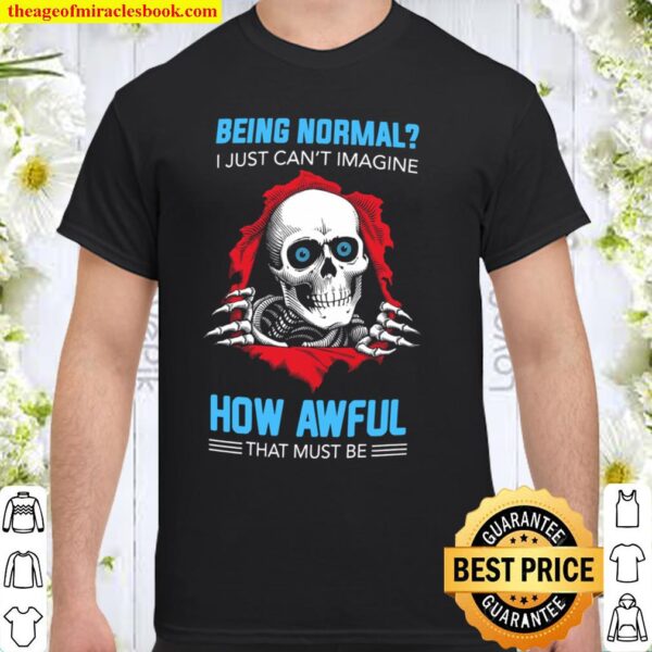 Being Normal I Just Can’t Imagine How Awful That Must Be Shirt