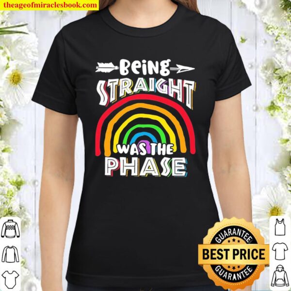 Being Straight was the Phase Rainbow Classic Women T-Shirt