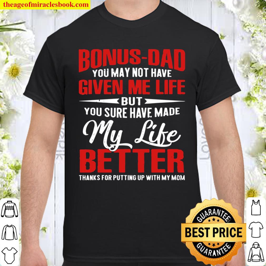 Bonus-Dad May Not Have Given Me Life Made My Life Better shirt, hoodie, tank top, sweater