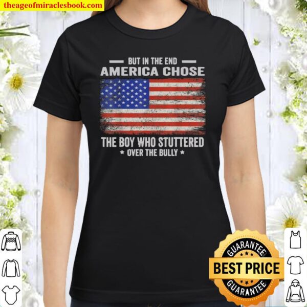 But In The End, America Chose The Boy Who Stuttered Over The Bully Classic Women T-Shirt