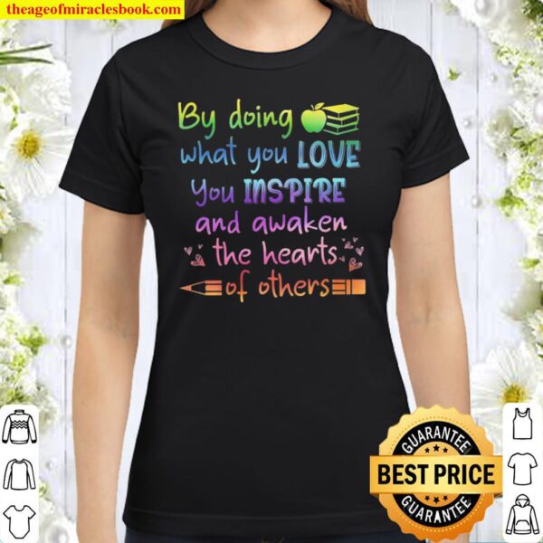 By Doing What You Love You Inspire And Awaken The Hearts Of Others Classic Women T-Shirt