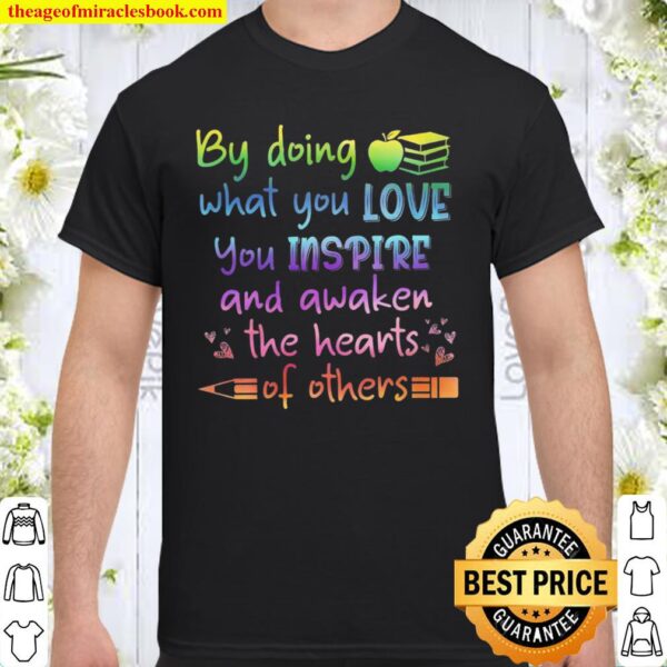 By Doing What You Love You Inspire And Awaken The Hearts Of Others Shirt