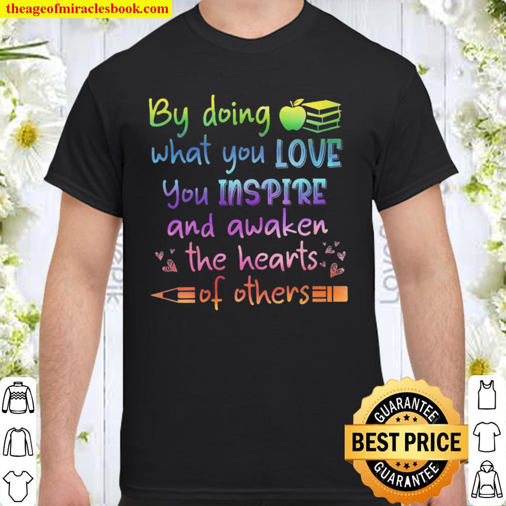 By Doing What You Love You Inspire And Awaken The Hearts Of Others 2021 Shirt, Hoodie, Long Sleeved, SweatShirt