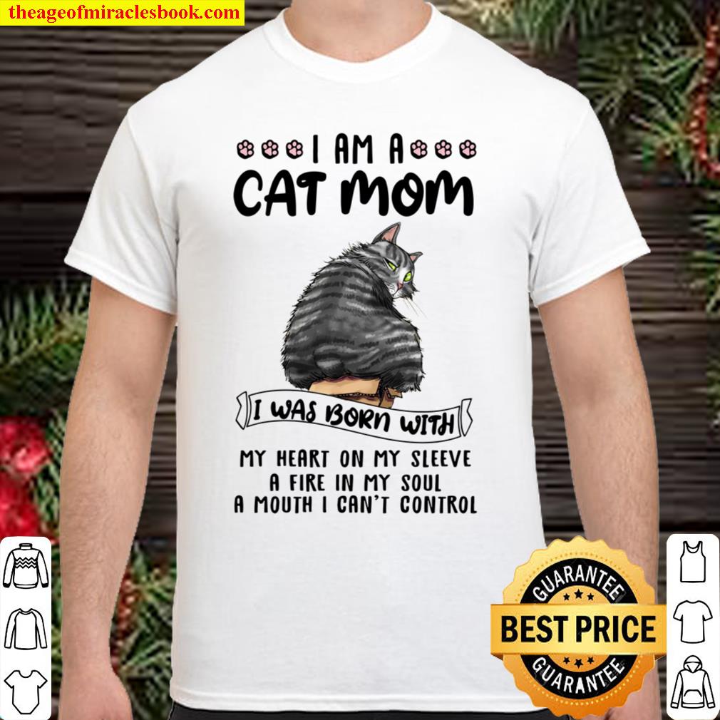 Cat I Am A Cat Mom I Was Born With My Heart On My Sleeve A Fire In My Soul A Mouth I Can’t Control Shirt