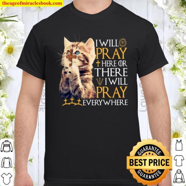 Cat I Will Pray Here Or There I Will Pray Everywhere Shirt