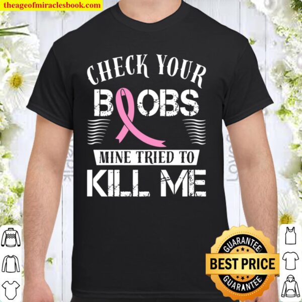 Check Your Boobs Mine Tried To Kill Me Breast Cancer Shirt