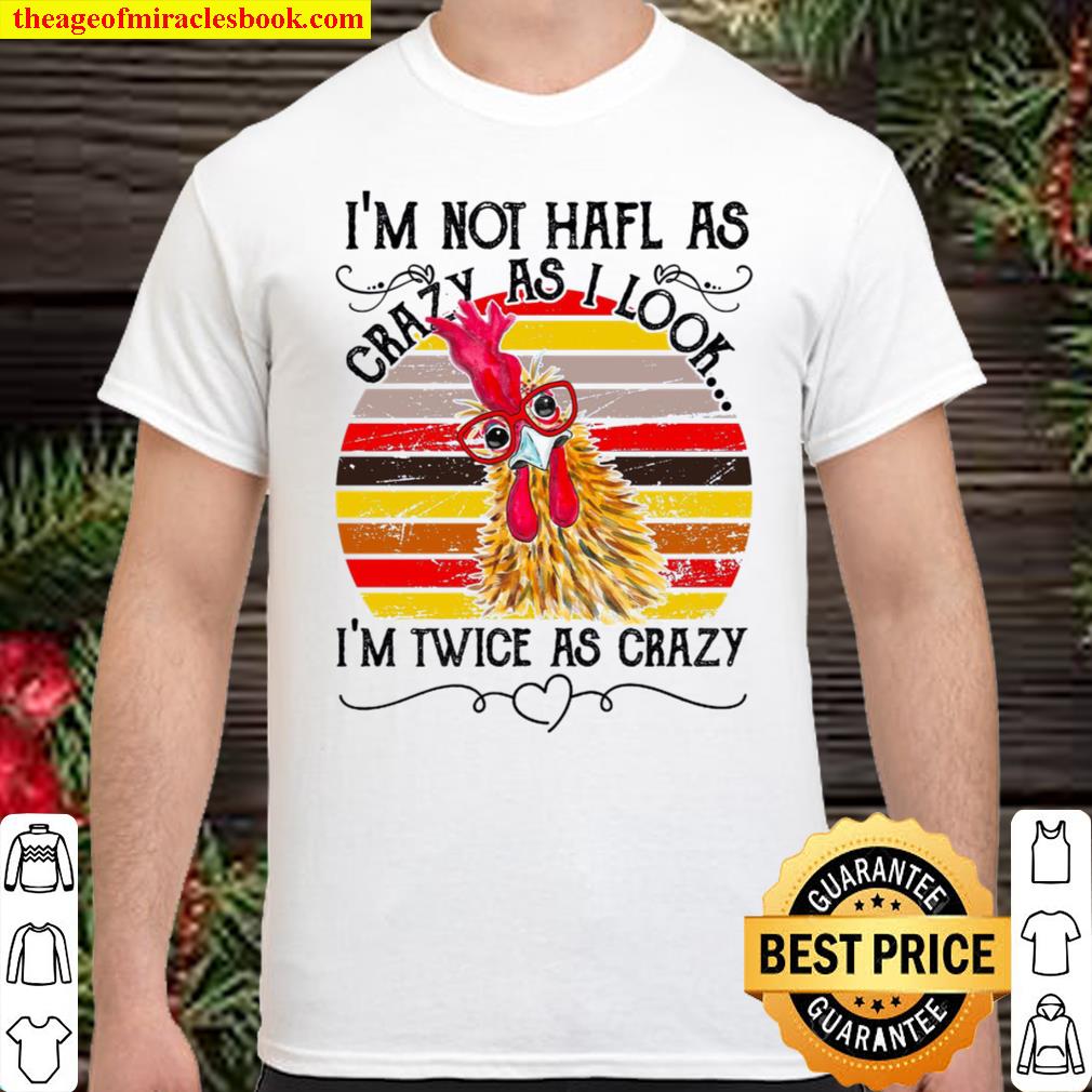 Chicken I’m Not Half As Crazy As I Look I’m Twice As Crazy limited Shirt, Hoodie, Long Sleeved, SweatShirt