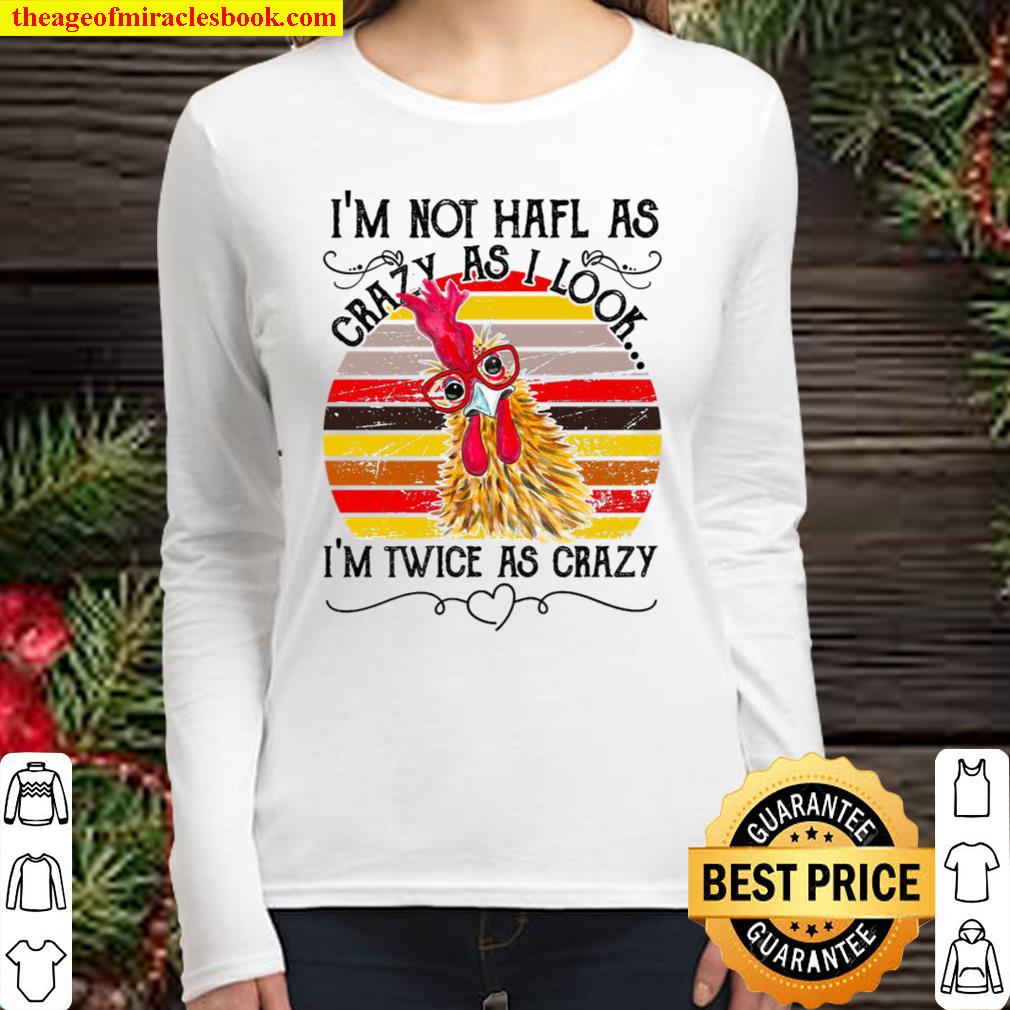 Chicken I’m Not Half As Crazy As I Look I’m Twice As Crazy Women Long Sleeved