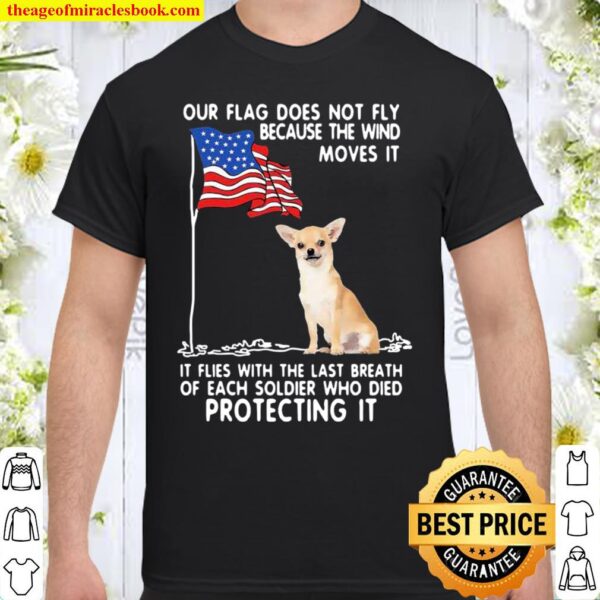 Chihuahua Our Flag Does Not Fly Because The Wind Moves It American Fla Shirt