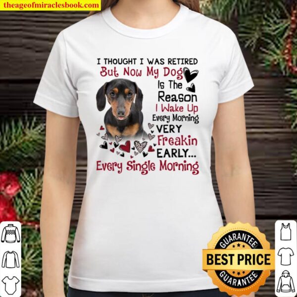 Dachshund I Thought I Was Retired But Now My Dog Is The Reason I Wake Classic Women T-Shirt