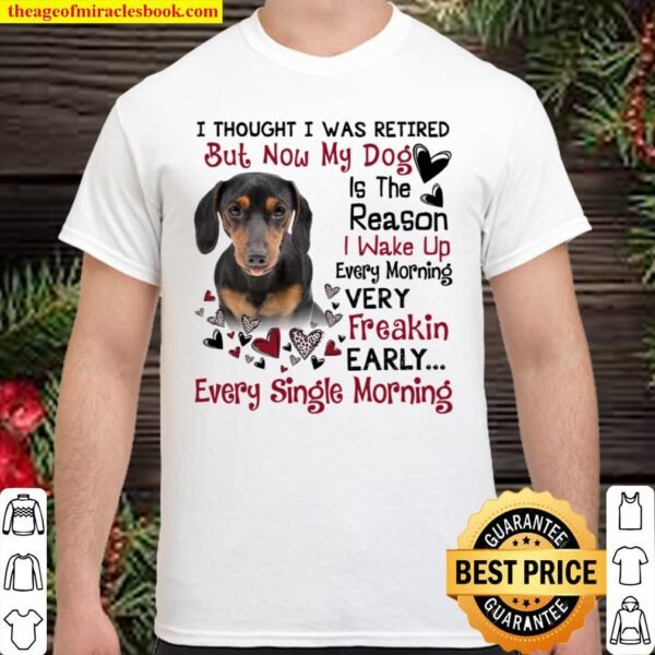 Dachshund I Thought I Was Retired But Now My Dog Is The Reason I Wake Shirt