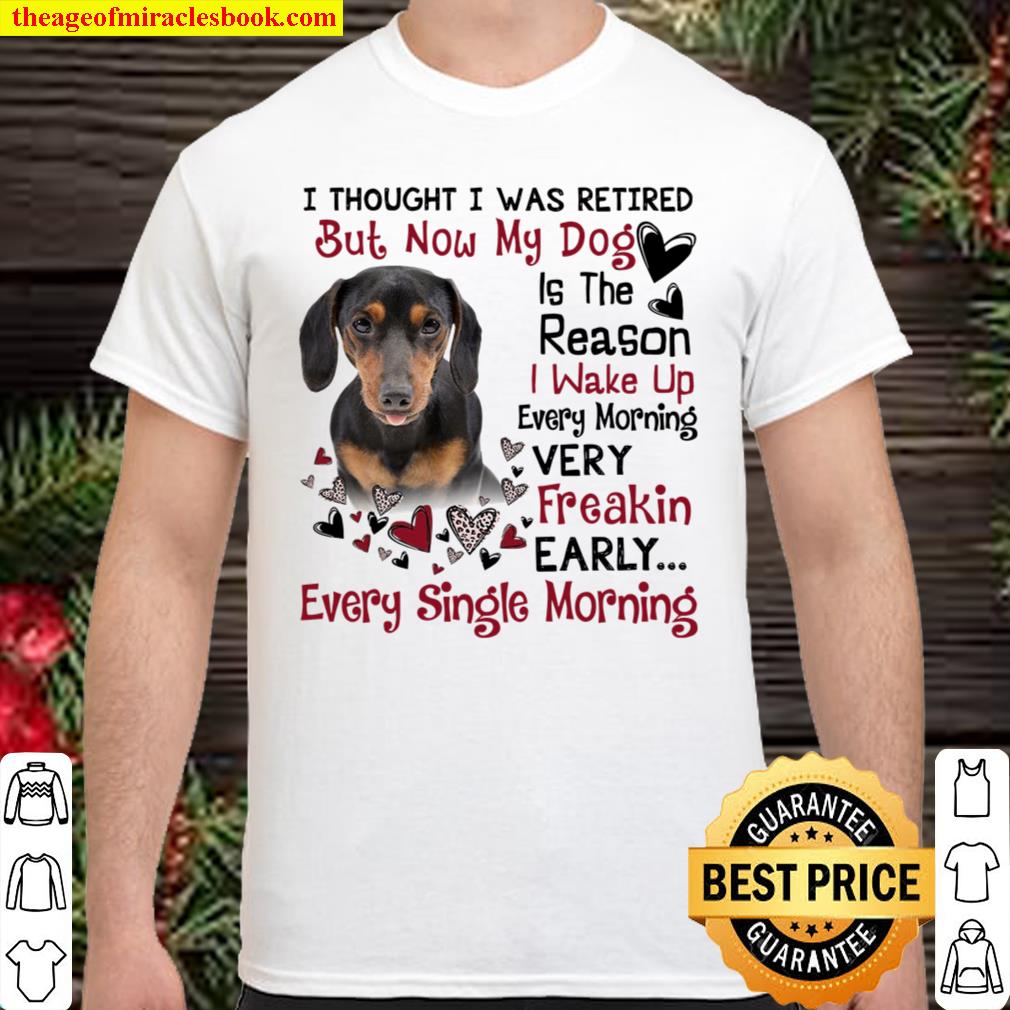 Dachshund I Thought I Was Retired But Now My Dog Is The Reason I Wake Up Every Morning Every Freakin Early Every Single Morning hot Shirt, Hoodie, Long Sleeved, SweatShirt