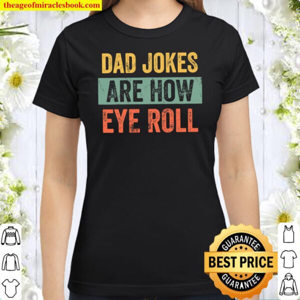 Dad Jokes Are How Eye Roll Shirt, Dad Joke Shirt, Father_s Day Shirt, Classic Women T-Shirt