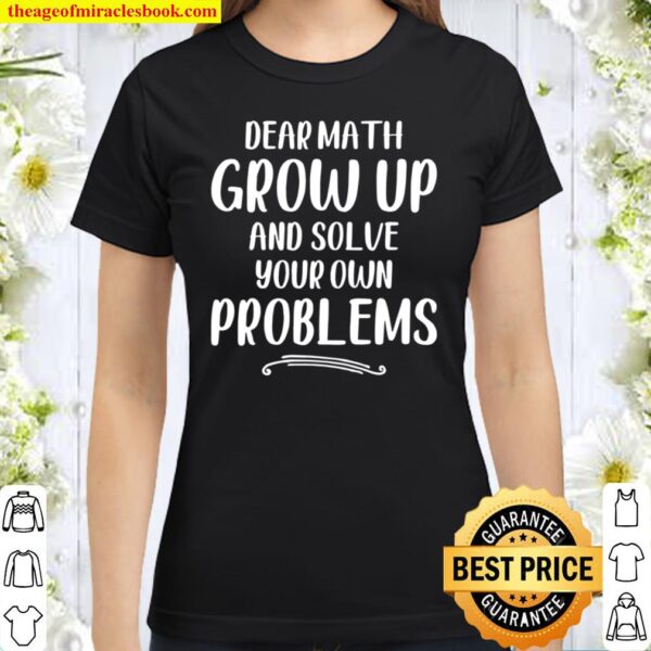 Dear Math Grow Up And Solve Your Own Problems – Mathematics Classic Women T-Shirt
