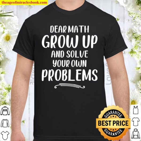 Dear Math Grow Up And Solve Your Own Problems – Mathematics Shirt