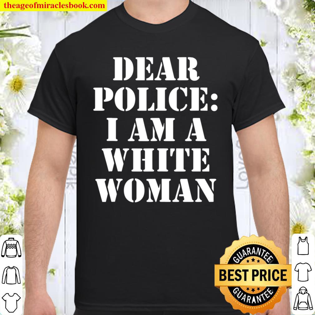Dear Police I Am A White Women Shirt