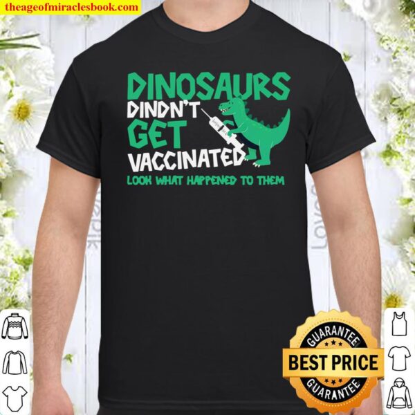Dinosaurs Didn’t Get Vaccinated Look What Happened To Them Shirt