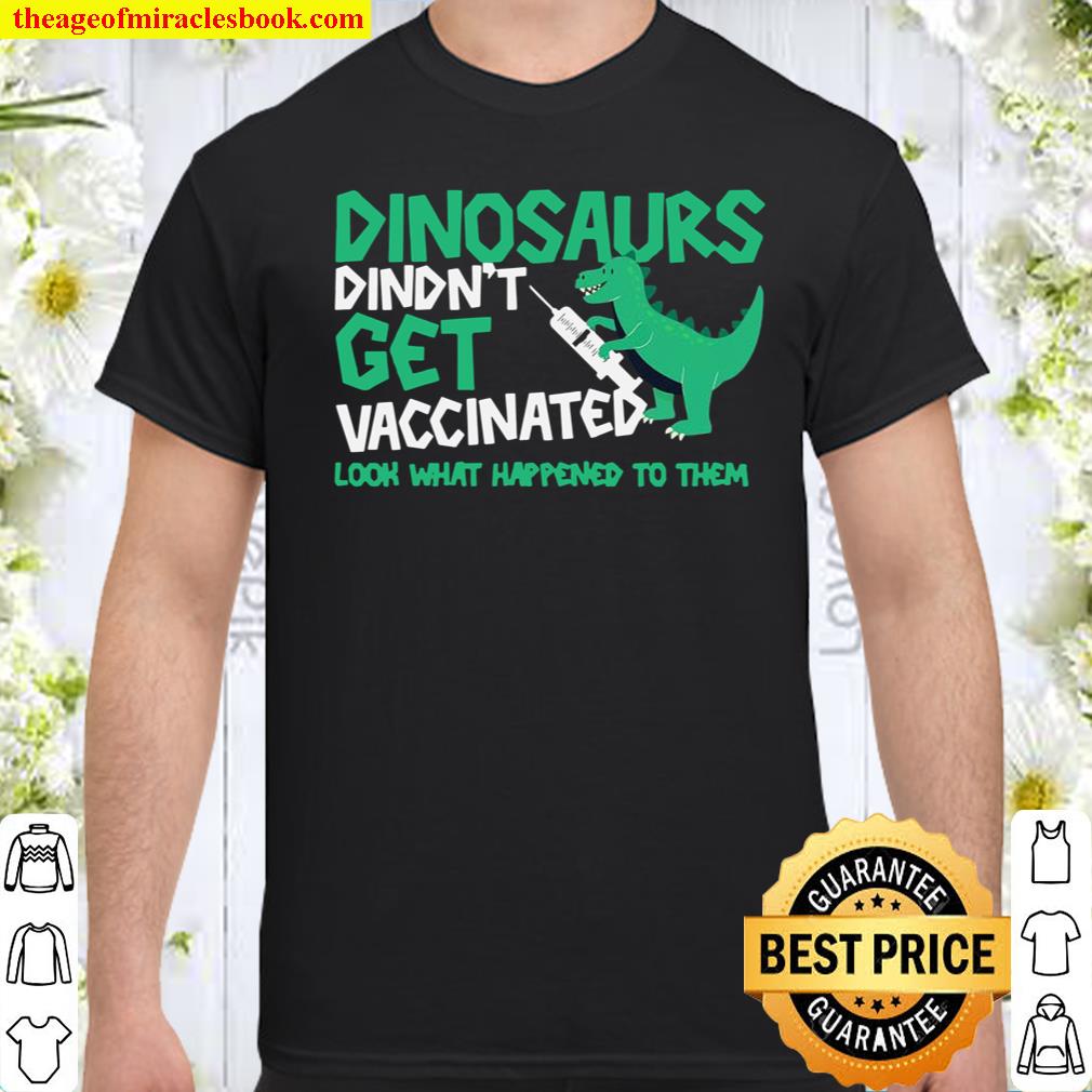 Dinosaurs Didn’t Get Vaccinated Look What Happened To Them shirt, hoodie, tank top, sweater