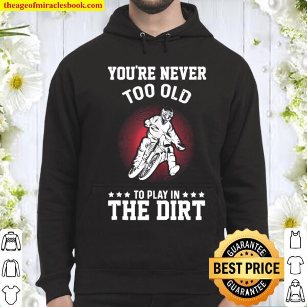 Dirt Bike You_re Never Too Old To Play In The Dirt Dirt Bike Hoodie