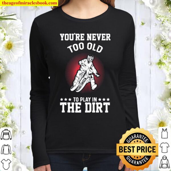 Dirt Bike You_re Never Too Old To Play In The Dirt Dirt Bike Women Long Sleeved