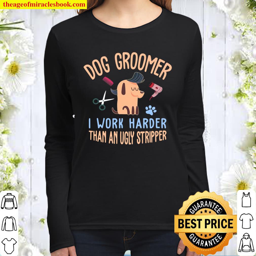 Dog Groomer I Work Harder Than An Ugly Stripper Dog Grooming Women Long Sleeved