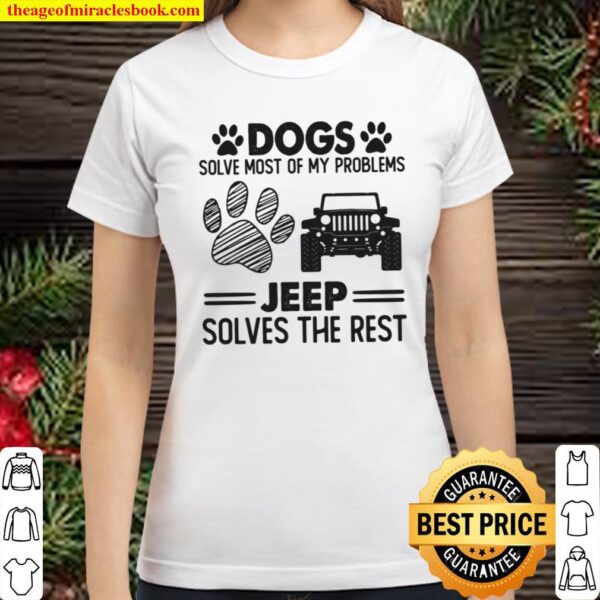 Dogs Solve Most Of My Problems Jeep Solves The Rest Classic Women T-Shirt