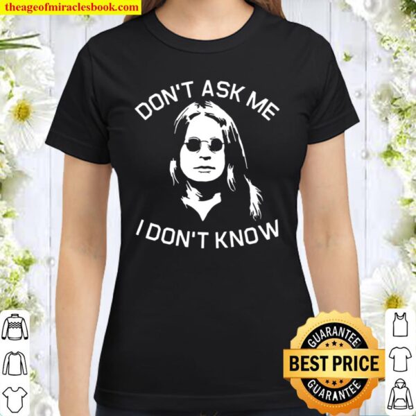 Don’t Ask Me I Don’t Know Classic Women T-Shirt