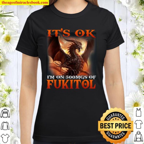 Dragon it_s ok i_m on 500 mgs of fukitol Classic Women T-Shirt