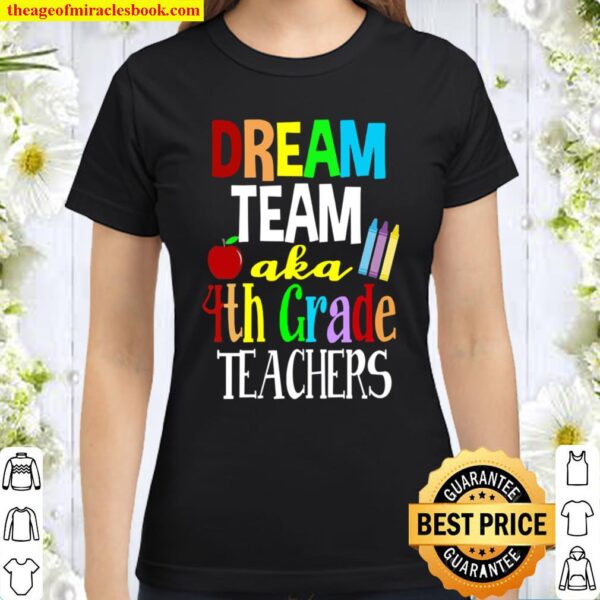 Dream Team Aka 4th Grade Teachers Classic Women T-Shirt