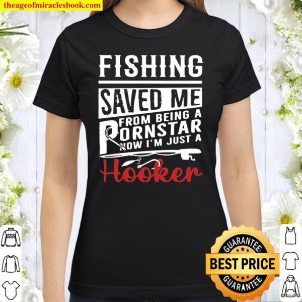 Fishing Saved Me From Being A Pornstar Now I_m Just A Hooker Distresse Classic Women T-Shirt