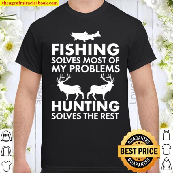 Fishing Solves Most of My Problems Hunting Solves The Rest Shirt, Hoodie, Tank Top, Sweater