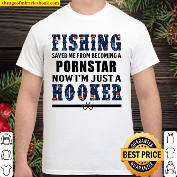 Fishing saved Me from becoming a pornstar now I’m just a hooker Shirt