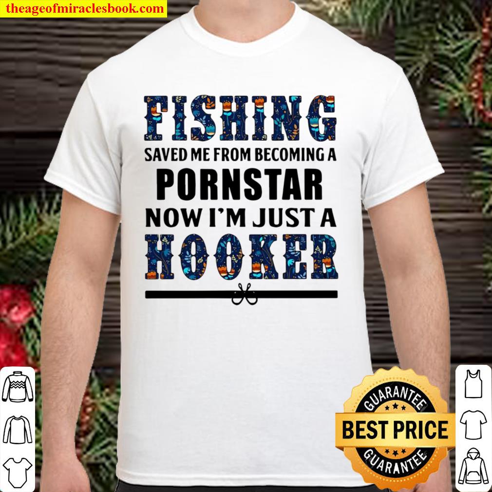 Fishing saved Me from becoming a pornstar now I’m just a hooker hot Shirt, Hoodie, Long Sleeved, SweatShirt