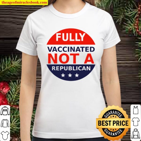 Fully Vaccinated Not A Republican Classic Women T-Shirt