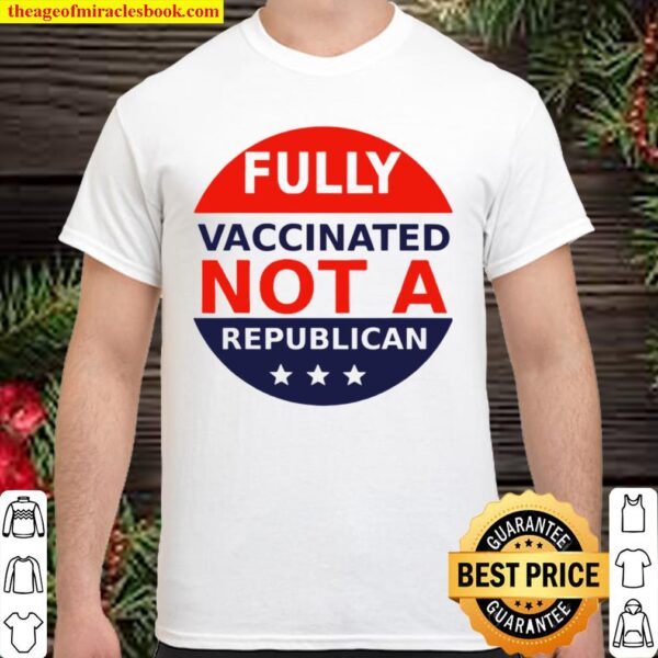 Fully Vaccinated Not A Republican Shirt