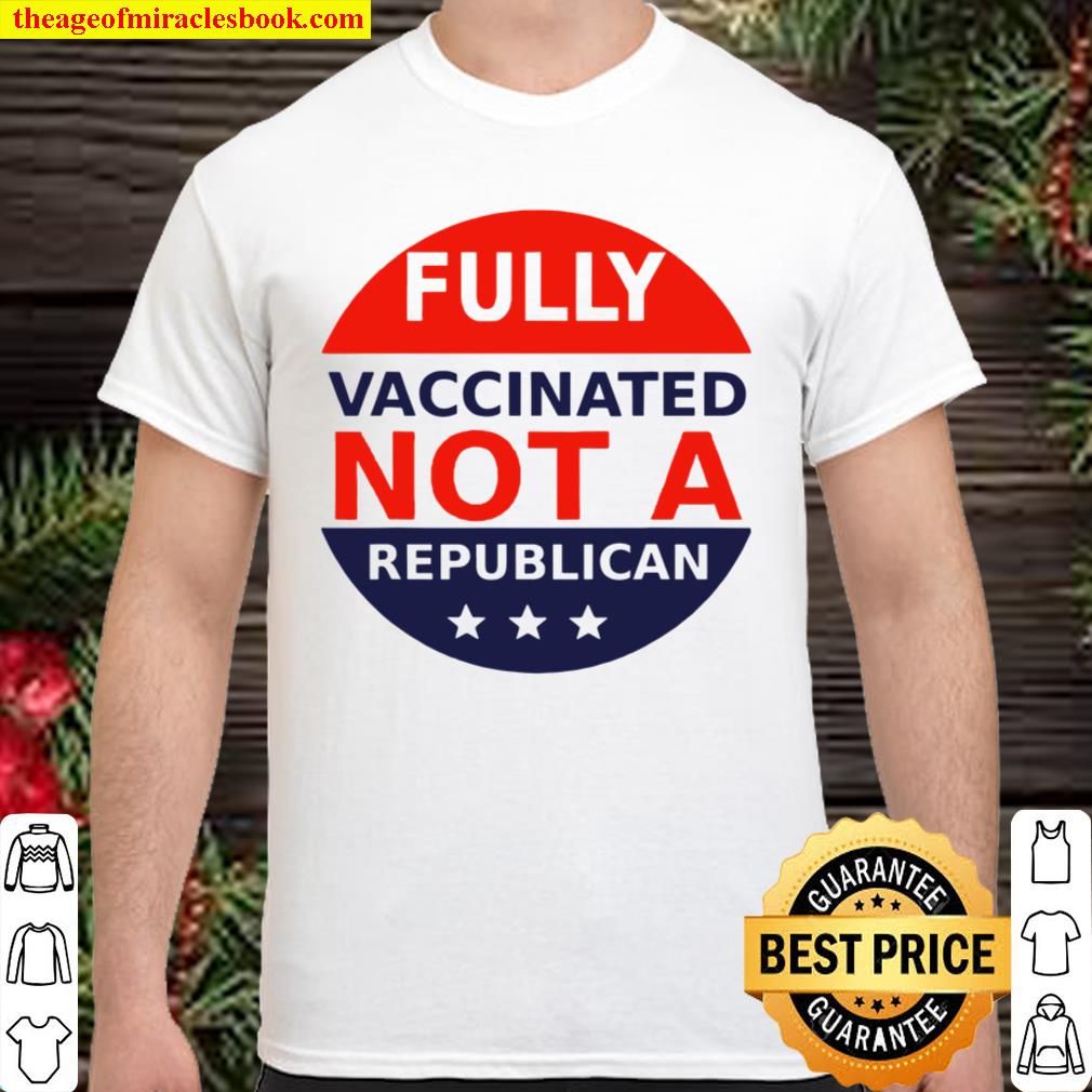 Fully Vaccinated Not A Republican limited Shirt, Hoodie, Long Sleeved, SweatShirt