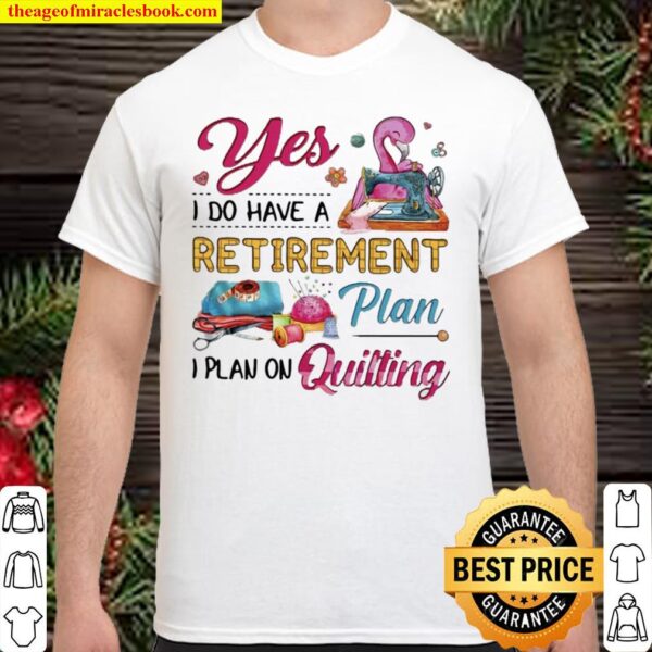 Funny Flamingo Yes I Do Have A Retirement Plan I Plan On Quilting Shirt