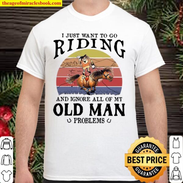 Funny Horse I Just Want To Go Riding And Ignore All Of My Old Man Prob Shirt