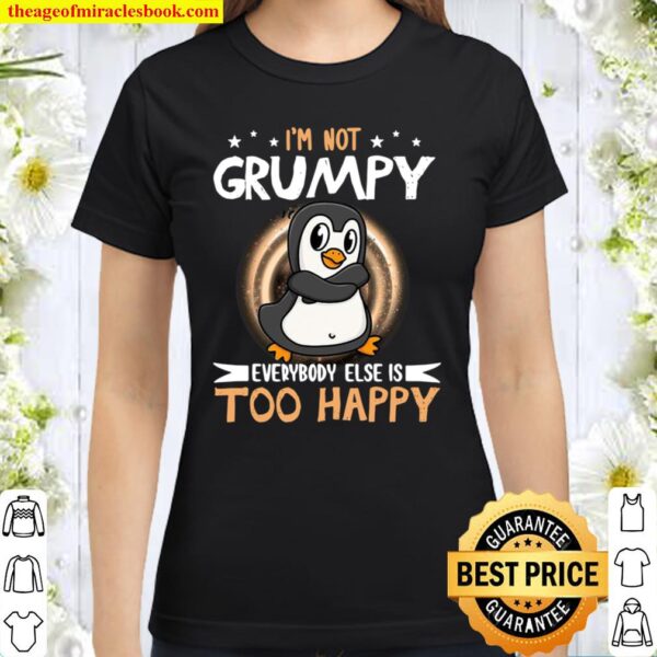 Funny Penguin Not Grumpy Everybody Too Happy Classic Women T-Shirt