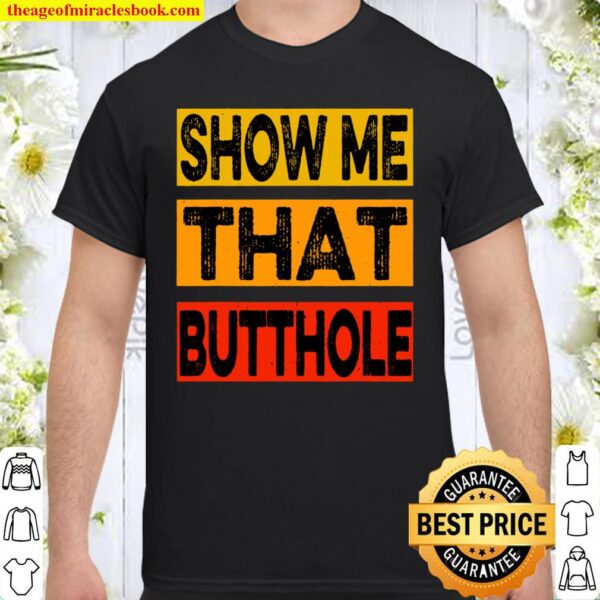 Funny Show Me That Butthole Sacratic Funny Gift Shirt