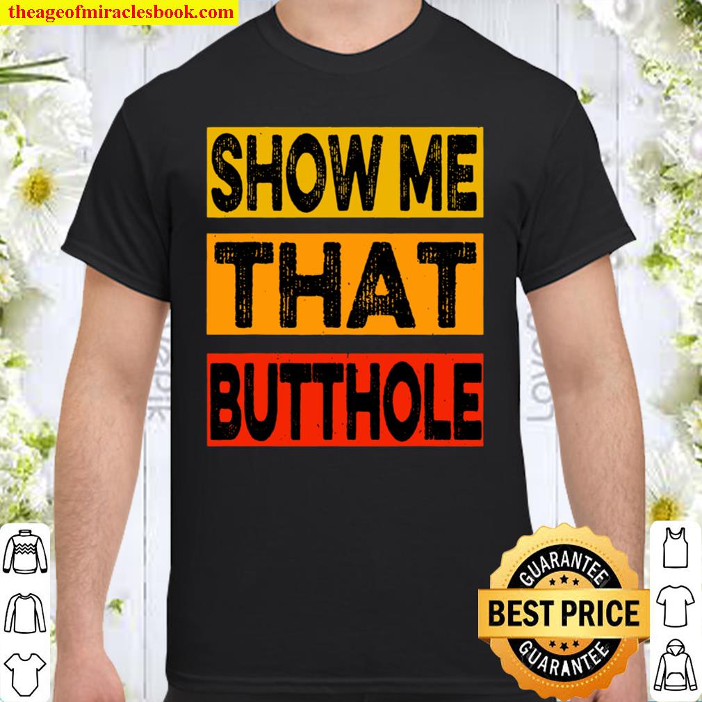 Funny Show Me That Butthole Sacratic Funny Gift hot Shirt, Hoodie, Long Sleeved, SweatShirt