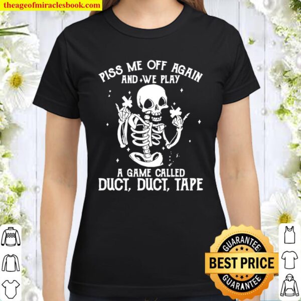 Funny White Skeleton Piss Me Off Again And We Play A Game Called Duct Classic Women T-Shirt